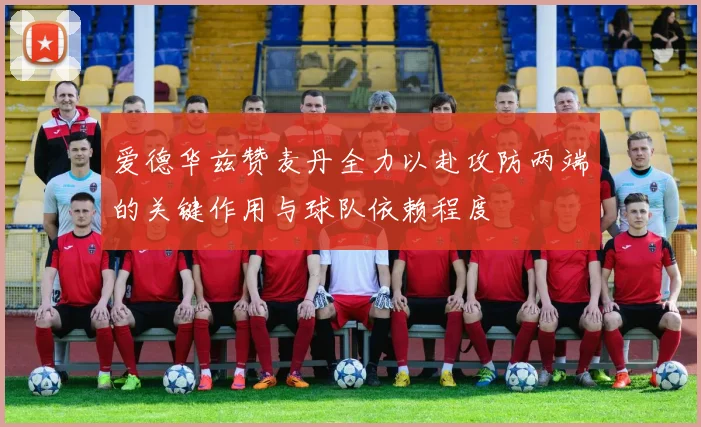 爱德华兹赞麦丹全力以赴攻防两端的关键作用与球队依赖程度