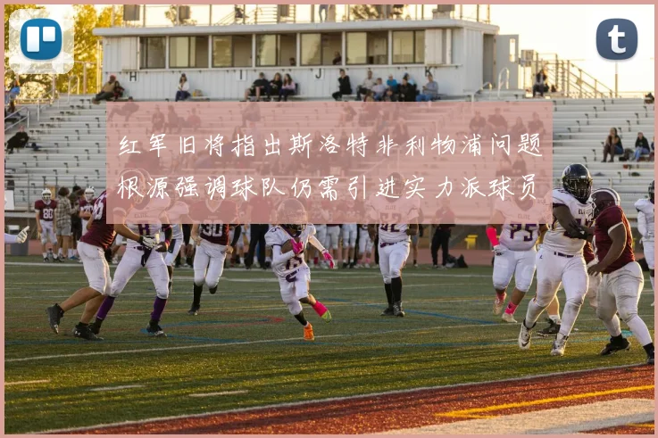 红军旧将指出斯洛特非利物浦问题根源强调球队仍需引进实力派球员
