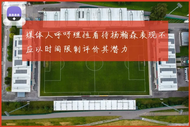 媒体人呼吁理性看待杨瀚森表现不应以时间限制评价其潜力