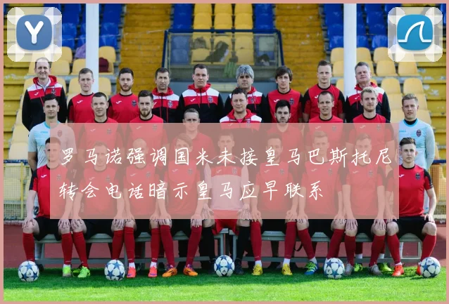 罗马诺强调国米未接皇马巴斯托尼转会电话暗示皇马应早联系