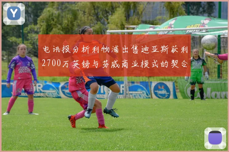 电讯报分析利物浦出售迪亚斯获利2700万英镑与芬威商业模式的契合