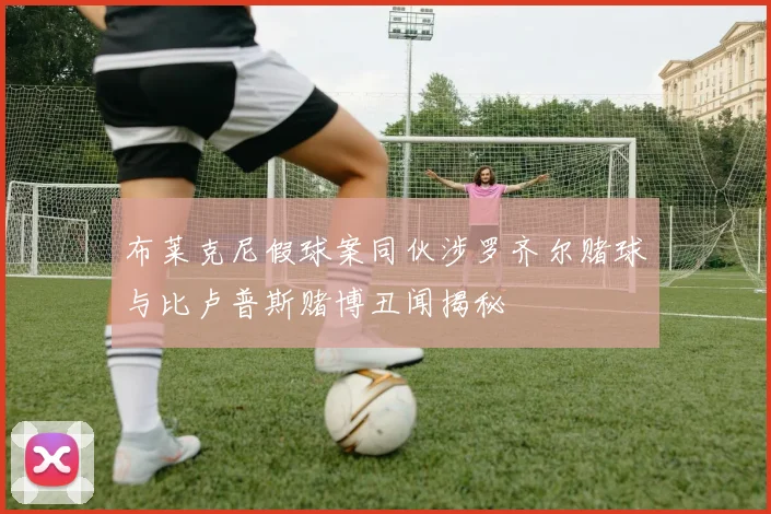 布莱克尼假球案同伙涉罗齐尔赌球与比卢普斯赌博丑闻揭秘