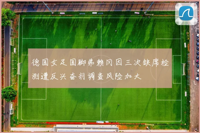 德国女足国脚弗赖冈因三次缺席检测遭反兴奋剂调查风险加大