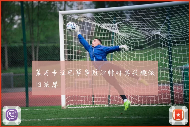 莱万专注巴萨争冠沙特对其兴趣依旧浓厚