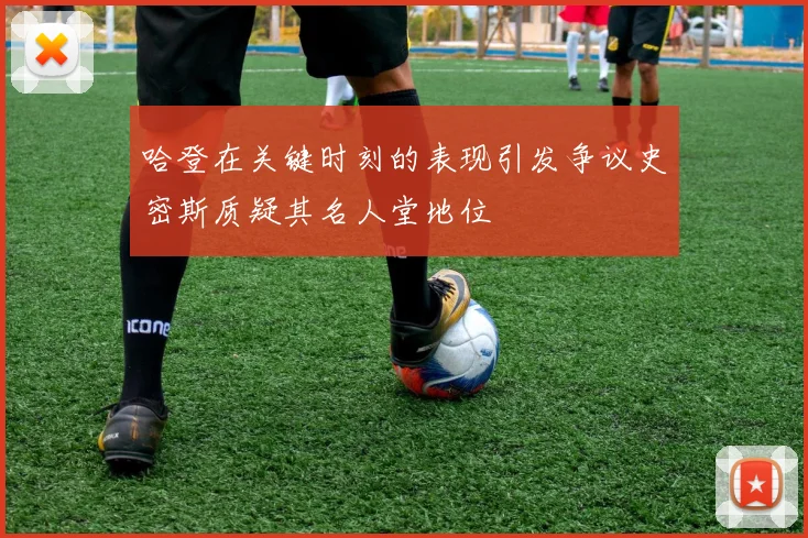 哈登在关键时刻的表现引发争议史密斯质疑其名人堂地位