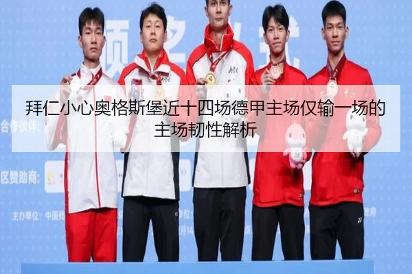 拜仁小心奥格斯堡近十四场德甲主场仅输一场的主场韧性解析